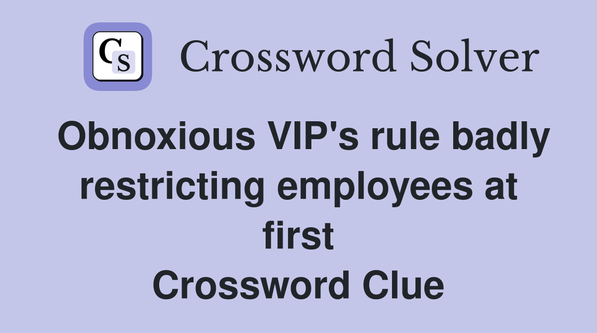 Obnoxious VIP s rule badly restricting employees at first Crossword